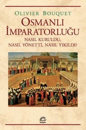 Osmanlı İmparatorluğu Nasıl Kuruldu Nasıl Yönetti Nasıl Yıkıldı