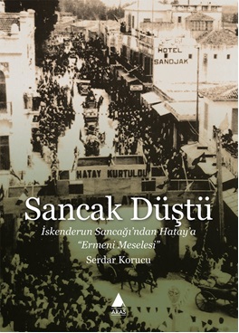 Sancak Düştü İskenderun Sancağı'ndan Hatay'a “Ermeni Meselesi”