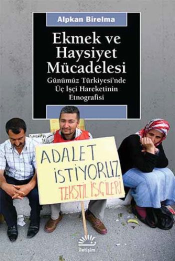 Ekmek ve Haysiyet Mücadelesi Günümüz Türkiyesi'nde Üç İşçi Hareketinin Etnografisi