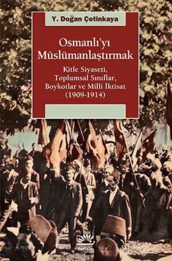 Osmanlı'yı Müslümanlaştırmak Kitle Siyas Toplumsal Sınıf Boykot ve Milli İktisat 1909 1914
