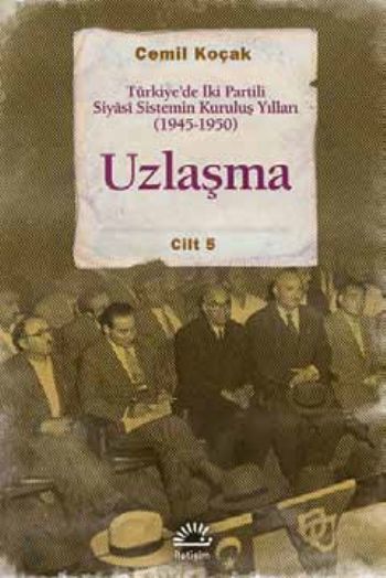 Uzlaşma Türkiye'de İki Partili Siyasi Sistemin Kuruluş Yılları 1945 1950 Cilt 5