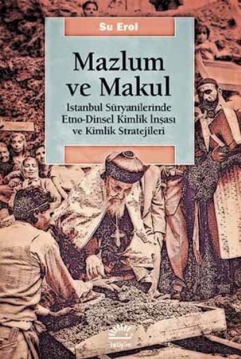 Mazlum ve Makul İstanbul Süryanilerinde Etno Dinsel Kimlik İnşaası ve Kimlik Stratejileri