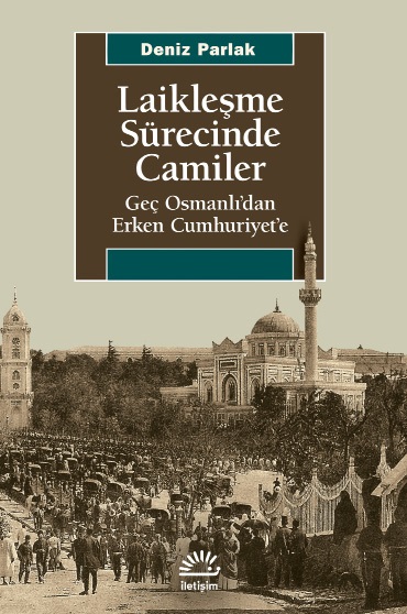 Laikleşme Sürecinde Camiler Geç Osmanlı'dan Erken Cumhuriyet'e