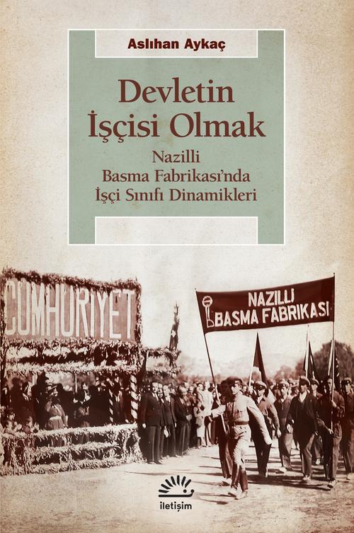 Devletin İşçisi Olmak Nazilli Basma Fabrikası'nda İşçi Sınıfı Dinamikleri