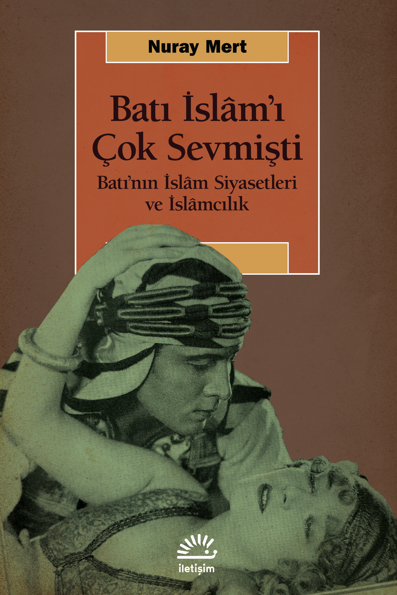 Batı İslam'ı Çok Sevmişti Batı'nın İslam Siyasetleri ve İslamcılık