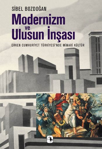 Modernizm ve Ulusun İnşası Erken Cumhuriyet Türkiyesi'nde Mimari Kültür