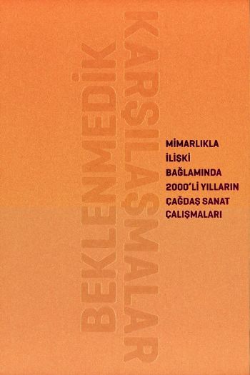 Beklenmedik Karşılaşmalar Mimarlıkla İlişki Bağlamında 2000'li Yılların Çağdaş Sanat Çalışmaları