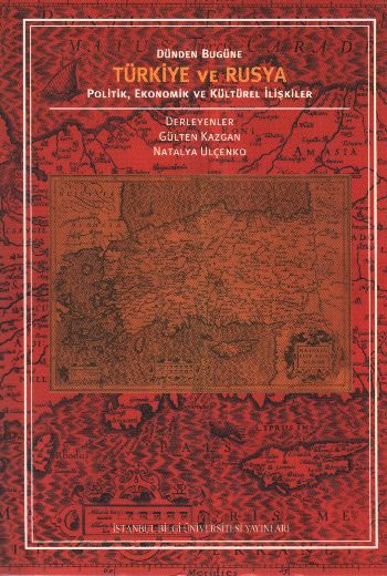 Türkiye ve Rusya Dünden Bugüne Politik Ekonomik ve Kültürel İlişkiler